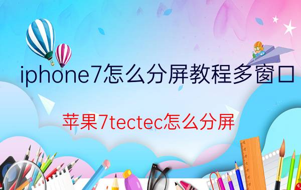 iphone7怎么分屏教程多窗口 苹果7tectec怎么分屏？